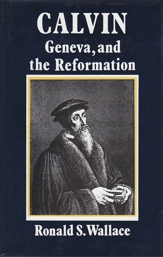 Calvin, Geneva, and the reformation: A study of Calvin as social reformer, churchman, pastor, and theologian