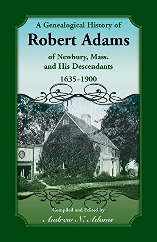 A Genealogical History of Robert Adams of Newbury, Mass., and his Descendants, 1635-1900