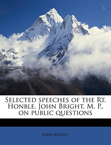 Selected speeches of the Rt. Honble. John Bright, M. P., on public questions