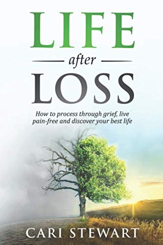 Life After Loss: How to process through grief, live pain-free and discover your best life