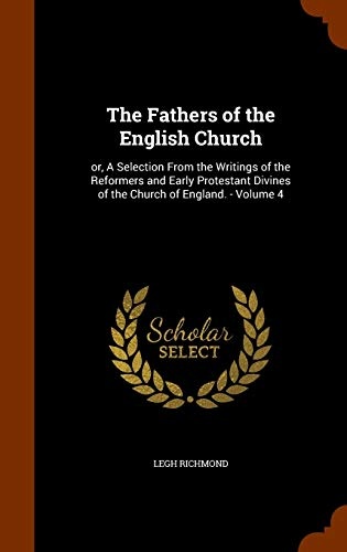 The Fathers of the English Church: or, A Selection From the Writings of the Reformers and Early Protestant Divines of the Church of England. - Volume 4