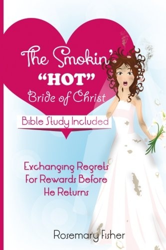 The Smokin HOT Bride of Christ: Exchanging REGRETS for REWARDS Before He Returns