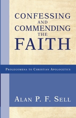 Confessing and Commending the Faith (Prolegomena to Christian Apologetics)