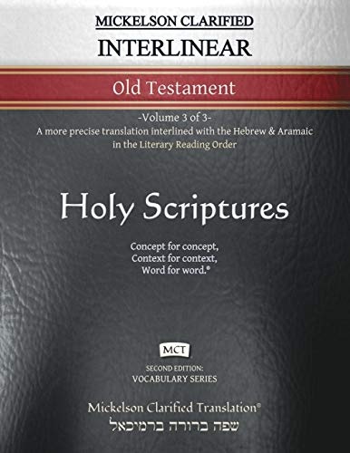 Mickelson Clarified Interlinear Old Testament, MCT: -Volume 3 of 3- A more precise translation interlined with the Hebrew and Aramaic in the Literary Reading Order (Vocabulary)
