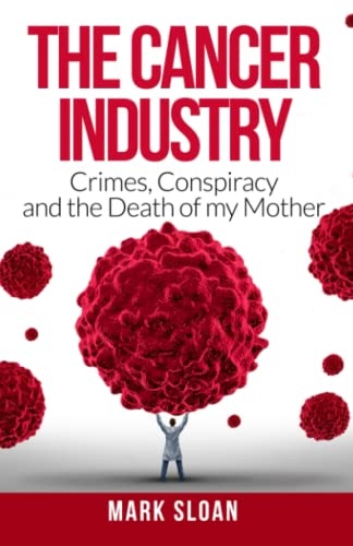 The Cancer Industry: Crimes, Conspiracy and The Death of My Mother (The Real Truth About Cancer)