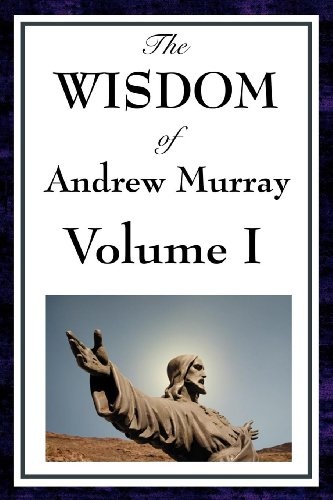 The Wisdom of Andrew Murray Vol I: Humility, with Christ in the School of Prayer, Abide in Christ