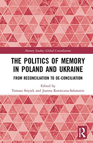 The Politics of Memory in Poland and Ukraine: From Reconciliation to De-Conciliation (Memory Studies: Global Constellations)