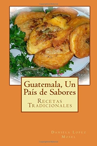 Guatemala, Un PaÃ­s de Sabores: Recetas Tradicionales (Spanish Edition)