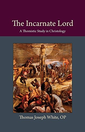 The Incarnate Lord: A Thomistic Study in Christology (Thomistic Ressourcement)
