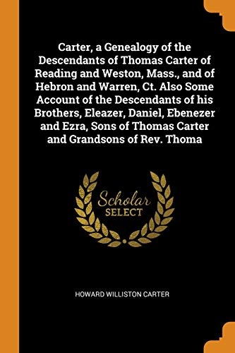Carter, a Genealogy of the Descendants of Thomas Carter of Reading and Weston, Mass., and of Hebron and Warren, Ct. Also Some Account of the ... of Thomas Carter and Grandsons of Rev. Thoma