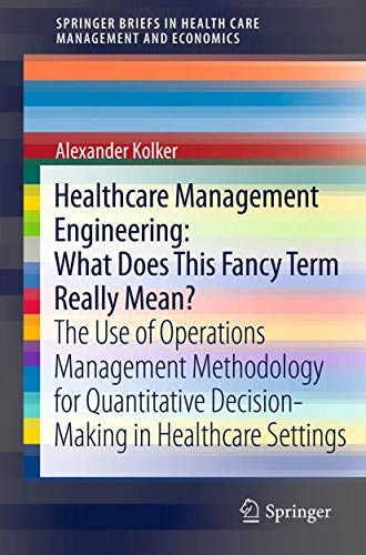 Healthcare Management Engineering: What Does This Fancy Term Really Mean?: The Use of Operations Management Methodology for Quantitative ... in Health Care Management and Economics)
