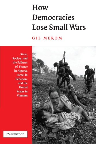 How Democracies Lose Small Wars: State, Society, and the Failures of France in Algeria, Israel in Lebanon, and the United States in Vietnam