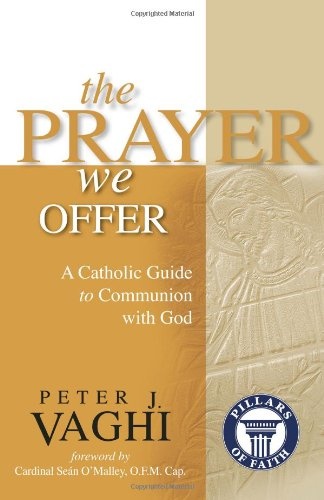 The Prayer We Offer: A Catholic Guide to Communion with God (Pillars of Faith)