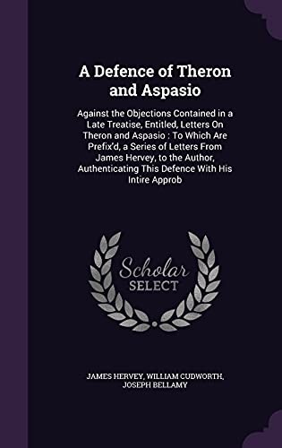 A Defence of Theron and Aspasio: Against the Objections Contained in a Late Treatise, Entitled, Letters on Theron and Aspasio: To Which Are Prefix'd, ... This Defence with His Intire Approb
