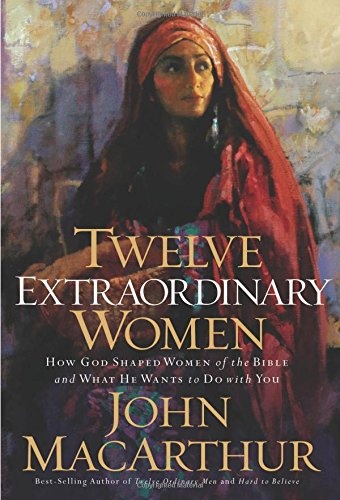 Twelve Extraordinary Women : How God Shaped Women of the Bible and What He Wants to Do With You