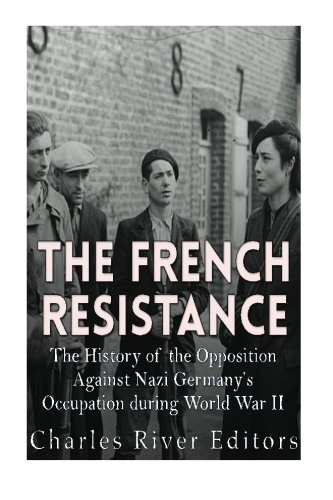 The French Resistance: The History of the Opposition Against Nazi Germanyâs Occupation of France during World War II