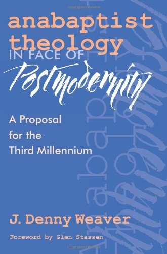Anabaptist Theology in Face of Postmodernity: A Proposal for the Third Millennium (C. Henry Smith Series, vol. 2)