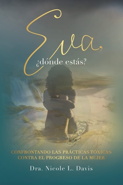Eva, ¿Dónde Estás?: Confrontando Las Prácticas Tóxicas Contra El Progreso De La Mujer (Spanish Edition)