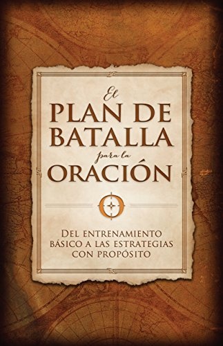 El plan de batalla para la oraciÃ³n: Del entrenamiento bÃ¡sico a las estrategias con propÃ³sito (Spanish Edition)