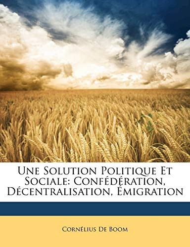 Une Solution Politique Et Sociale: ConfÃ©dÃ©ration, DÃ©centralisation, Ãmigration (French Edition)