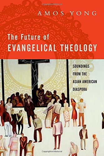 The Future of Evangelical Theology: Soundings from the Asian American Diaspora