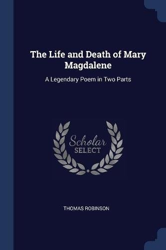 The Life and Death of Mary Magdalene: A Legendary Poem in Two Parts