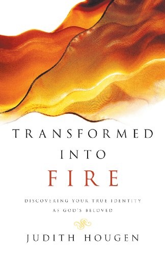 Transformed into Fire: Discovering Your True Identity as God's Beloved