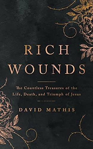 Rich Wounds: The Countless Treasures of the Life, Death, and Triumph of Jesus