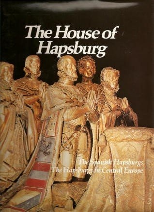 The House of Hapsburg: The Spanish Hapsburgs, The Hapsburgs in Central Europe (Imperial Visions Series: The Rise and Fall of Empires)