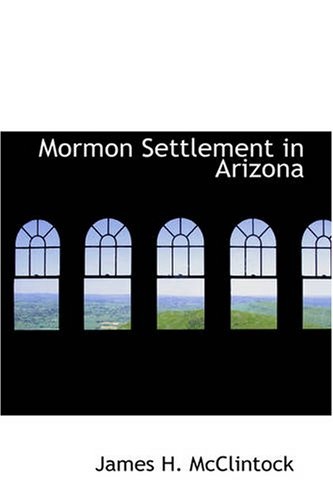 Mormon Settlement in Arizona: A Record of Peaceful Conquest of the Desert