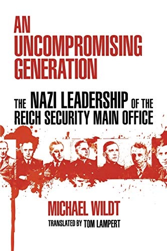 An Uncompromising Generation: The Nazi Leadership of the Reich Security Main Office (George L. Mosse Series in Modern European Cultural and Intellectual History)