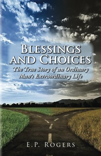 Blessings and Choices: The True Story of an Ordinary Man's Extraordinary Life