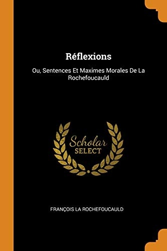 RÃ©flexions: Ou, Sentences Et Maximes Morales de la Rochefoucauld