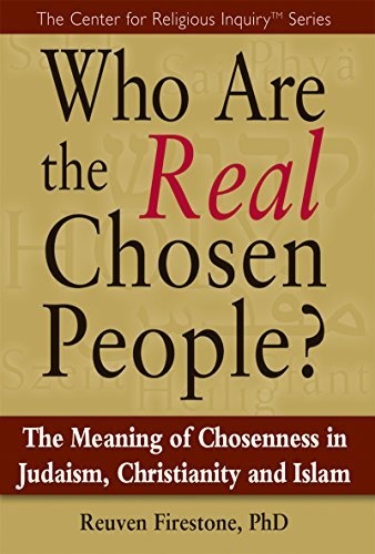 Who Are the Real Chosen People?: The Meaning of Choseness in Judaism, Christianity and Islam (Center for Religious Inquiry)