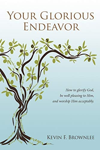 Your Glorious Endeavor: How to glorify God, be well pleasing to Him, and worship Him acceptably