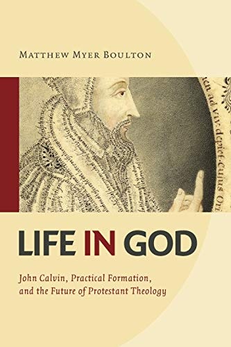 Life in God: John Calvin, Practical Formation, and the Future of Protestant Theology