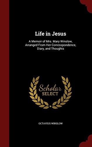 Life in Jesus: A Memoir of Mrs. Mary Winslow, Arranged From Her Corresspondence, Diary, and Thoughts