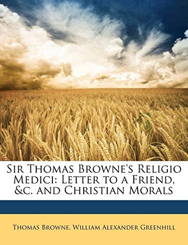 Sir Thomas Browne's Religio Medici: Letter to a Friend, &c. and Christian Morals