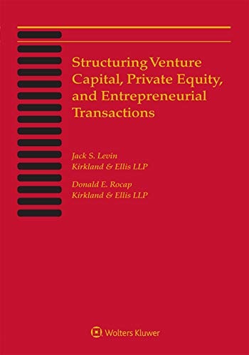Structuring Venture Capital, Private Equity and Entrepreneurial Transactions: 2019 Edition