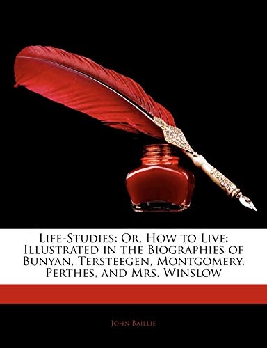 Life-Studies: Or, How to Live: Illustrated in the Biographies of Bunyan, Tersteegen, Montgomery, Perthes, and Mrs. Winslow