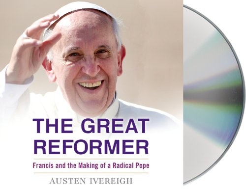 The Great Reformer: Francis and the Making of a Radical Pope