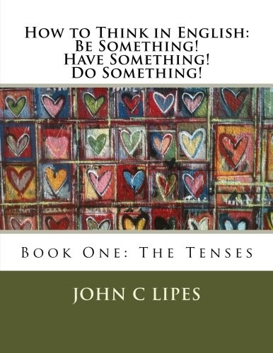 How to Think in English: Be Something! Have Something! Do Something!: Book One: The Tenses
