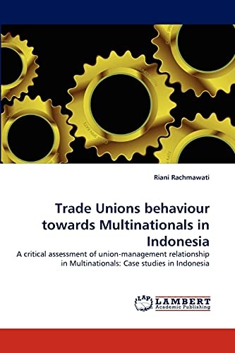 Trade Unions behaviour towards Multinationals in Indonesia: A critical assessment of union-management relationship in Multinationals: Case studies in Indonesia