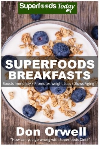 Superfoods Breakfasts: Quick & Easy Cooking Recipes, Antioxidants & Phytochemicals, Whole Foods Diets, Gluten Free Cooking, Breakfast Cooking, Heart ... plan-weight loss plan for women) (Volume 30)