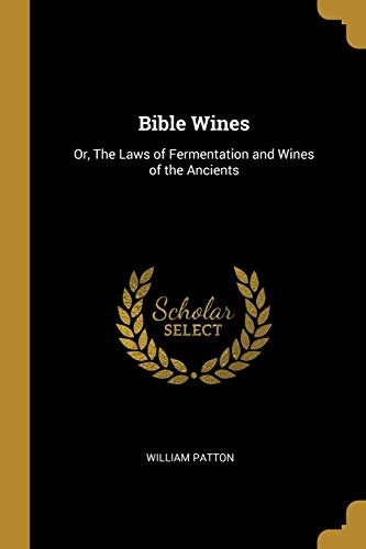 Bible Wines: Or, The Laws of Fermentation and Wines of the Ancients