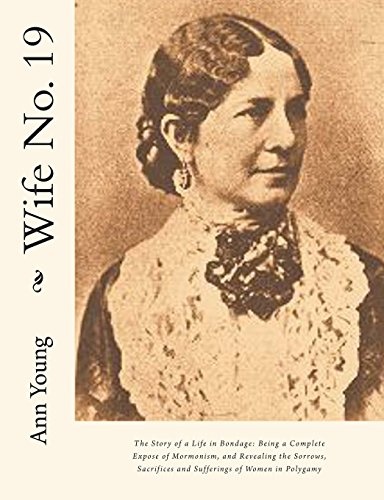 Wife No. 19: The Story of a Life in Bondage: Being a Complete Expose of Mormonism, and Revealing the Sorrows, Sacrifices and Sufferings of Women in Polygamy