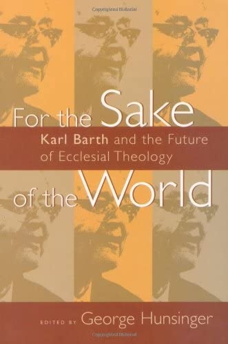 For the Sake of the World: Karl Barth and the Future of Ecclesial Theology