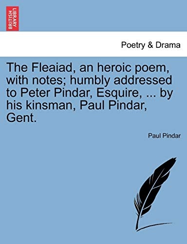 The Fleaiad, an heroic poem, with notes; humbly addressed to Peter Pindar, Esquire, ... by his kinsman, Paul Pindar, Gent.