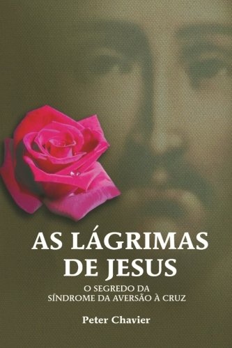 As LÃ¡grimas de Jesus-O Segredo da SÃ­ndrome da AversÃ£o Ã  Cruz (Portuguese Edition)