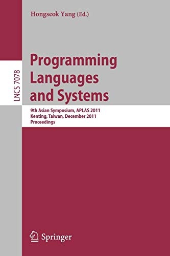 Programming Languages and Systems: 9th Asian Symposium, APLAS 2011, Kenting, Taiwan, December 5-7, 2011. Proceedings (Lecture Notes in Computer Science, 7078)